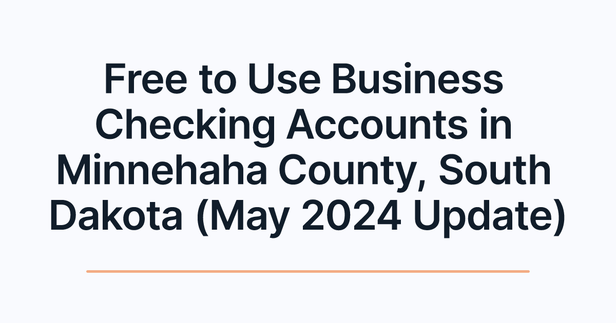 Free to Use Business Checking Accounts in Minnehaha County, South Dakota (May 2024 Update)